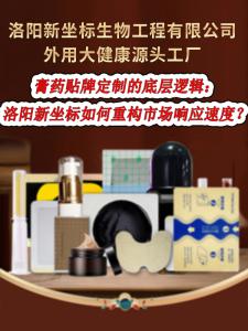 膏藥貼牌定制的底層邏輯：洛陽新坐標如何重構市場響應速度？